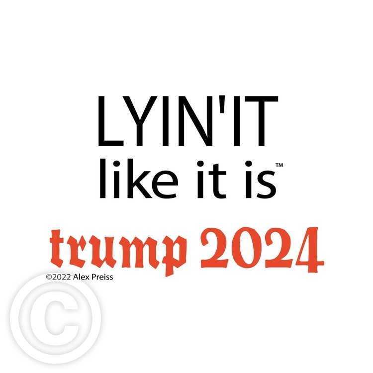 Trump 2024 - Lyin’ it like it is™