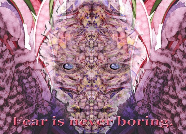 fear is never boring.