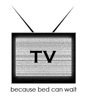 TV...because bed can wait
