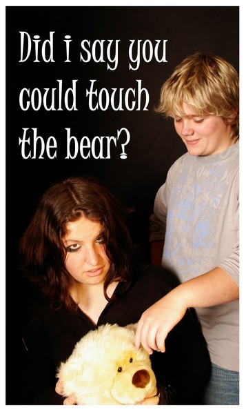 Did i say you could touch the bear?