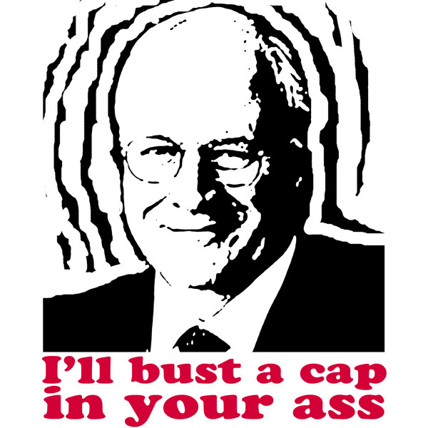 Dick Cheney will Bust a Cap in Your Ass