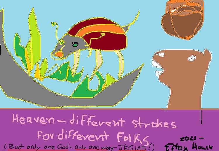 heavenDIFFERENT STROKES FOR DIFFERENT FOLKS /ONLY ONE GOD/JESUS IS THE WAY/(C) 2021/.ELTON HOUCK...