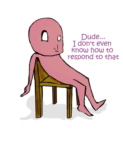 Dude, I don't