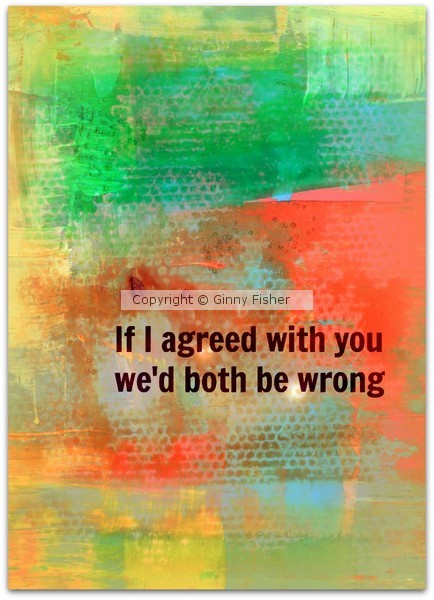 If I Agreed With YOu We'd Both Be Wrong