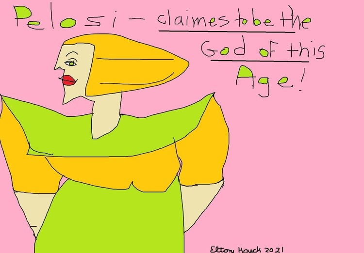 Pelosi claims to be the God of this age..(c)...2021...elton houck..POLITICAL BALDERDASH ART...