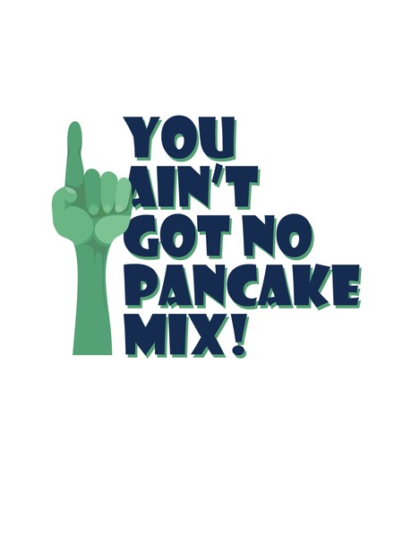 You Ain't Got No Pancake Mix
